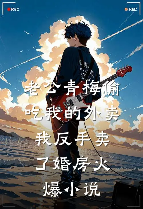 老公青梅偷吃我的外卖，我反手卖了婚房火爆小说