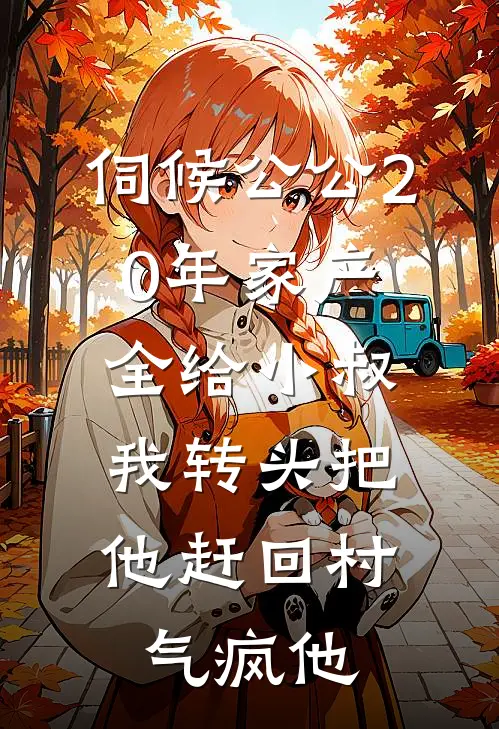 伺候公公20年家产全给小叔，我转头把他赶回村，气疯他