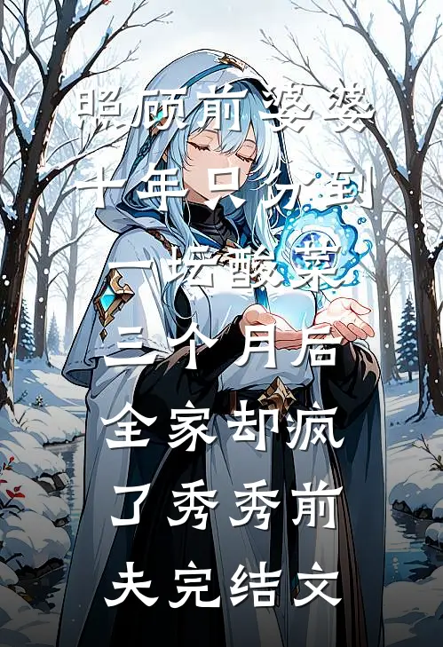 照顾前婆婆十年只分到一坛酸菜，三个月后全家却疯了秀秀前夫完结文