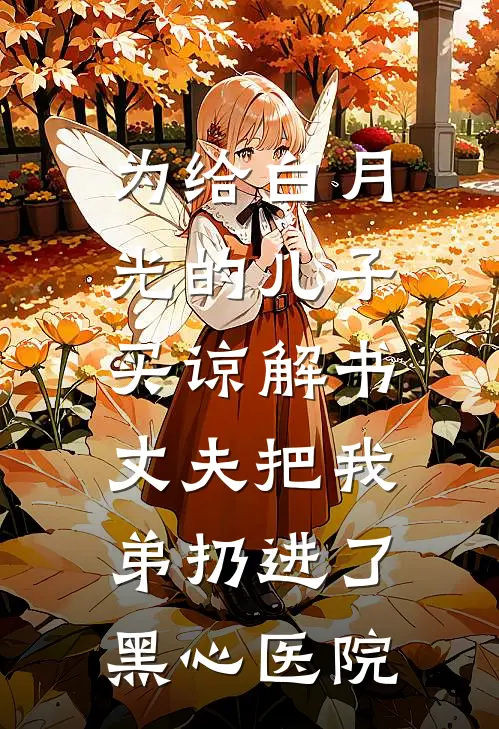 为给白月光的儿子买谅解书，丈夫把我弟扔进了黑心医院