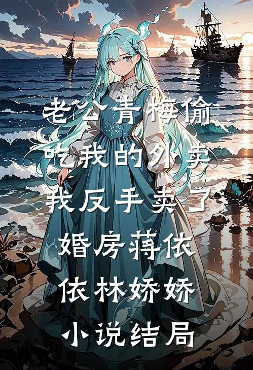 老公青梅偷吃我的外卖，我反手卖了婚房蒋依依林娇娇小说结局
