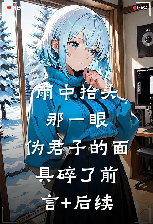 雨中抬头那一眼，伪君子的面具碎了前言+后续