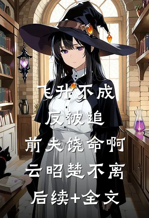 飞升不成反被追，前夫饶命啊云昭楚不离后续+全文