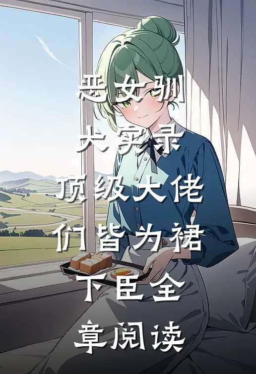 恶女驯犬实录，顶级大佬们皆为裙下臣全章阅读