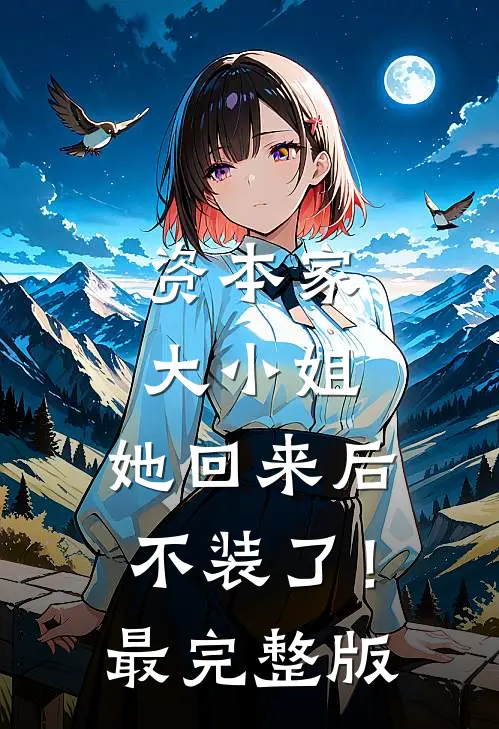 资本家大小姐，她回来后不装了！最完整版
