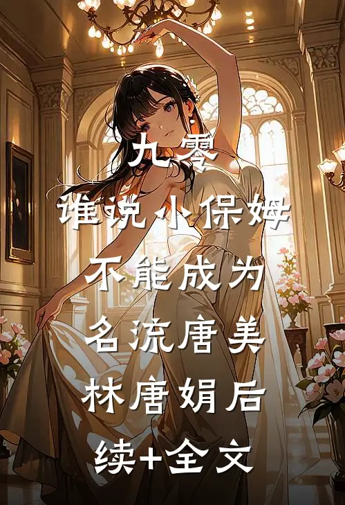 九零：谁说小保姆不能成为名流唐美林唐娟后续+全文