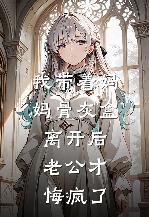 我带着妈妈骨灰盒离开后，老公才悔疯了