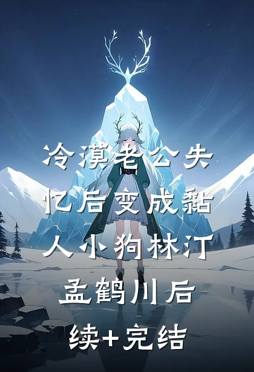 冷漠老公失忆后变成黏人小狗林汀孟鹤川后续+完结