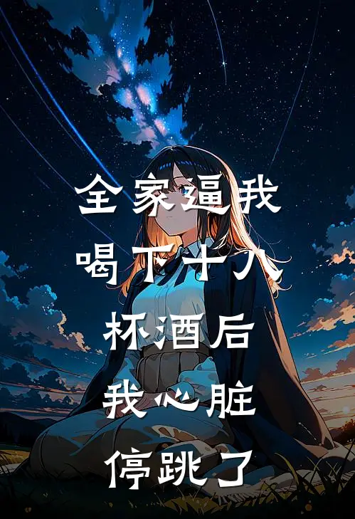 全家逼我喝下十八杯酒后，我心脏停跳了