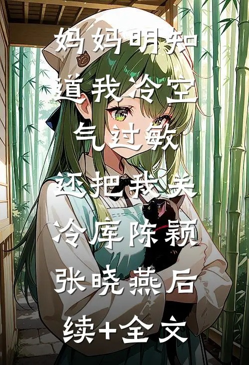 妈妈明知道我冷空气过敏，还把我关冷库陈颖张晓燕后续+全文