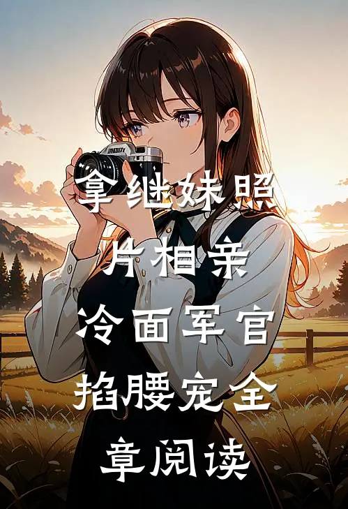 拿继妹照片相亲，冷面军官掐腰宠全章阅读