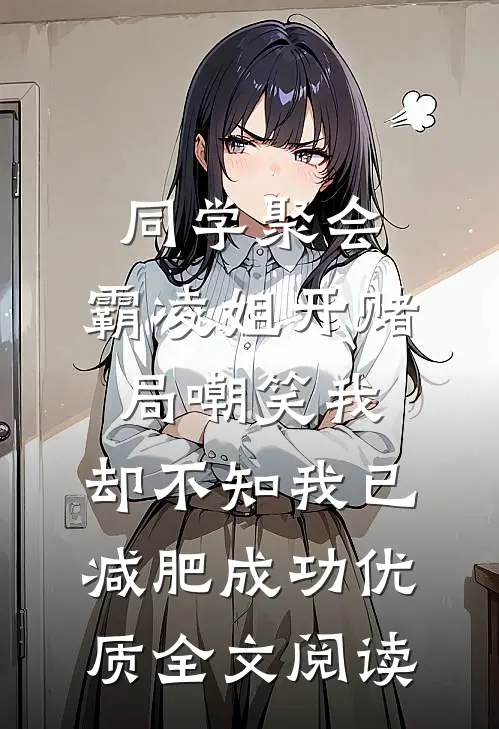 同学聚会，霸凌姐开赌局嘲笑我，却不知我已减肥成功优质全文阅读