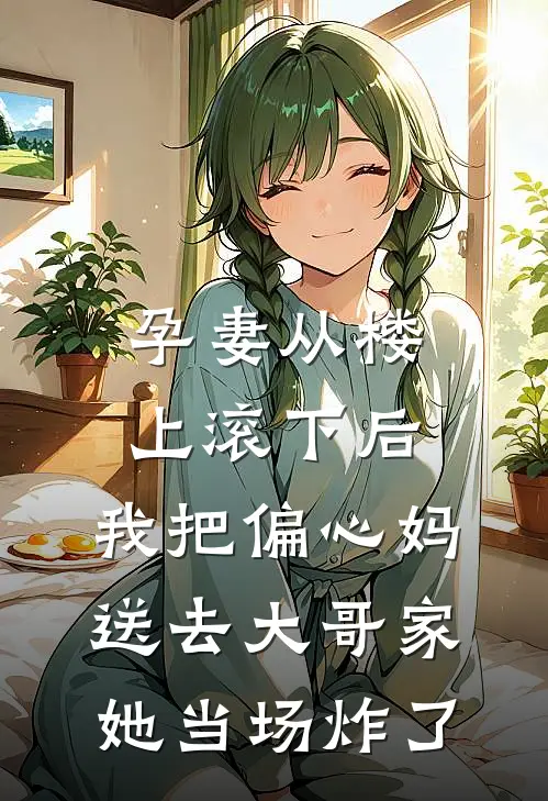 孕妻从楼上滚下后，我把偏心妈送去大哥家，她当场炸了