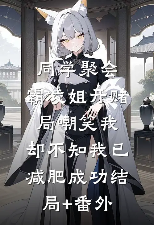 同学聚会，霸凌姐开赌局嘲笑我，却不知我已减肥成功结局+番外