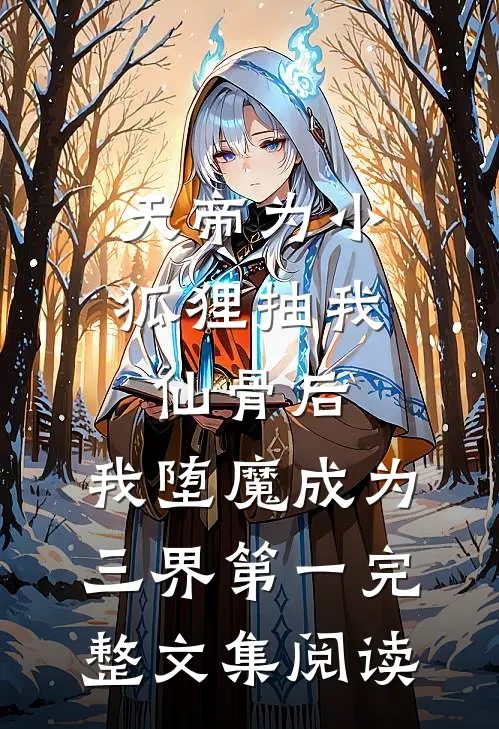 天帝为小狐狸抽我仙骨后，我堕魔成为三界第一完整文集阅读