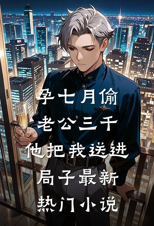 孕七月偷老公三千，他把我送进局子最新热门小说