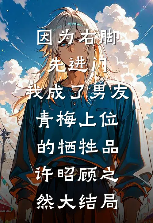 因为右脚先进门，我成了男友青梅上位的牺牲品许昭顾之然大结局