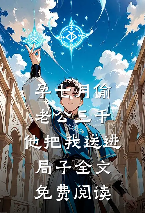 孕七月偷老公三千，他把我送进局子全文免费阅读