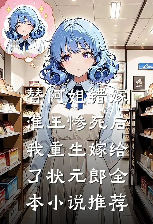 替阿姐错嫁淮王惨死后，我重生嫁给了状元郎全本小说推荐