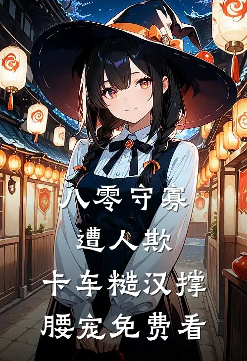 八零守寡遭人欺，卡车糙汉撑腰宠免费看