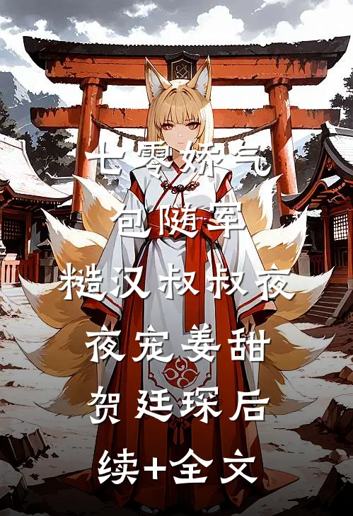 七零娇气包随军，糙汉叔叔夜夜宠姜甜贺廷琛后续+全文