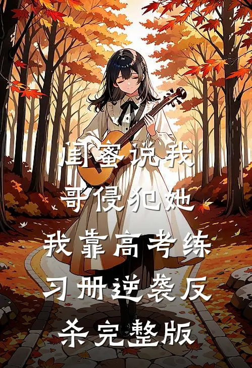 闺蜜说我哥侵犯她，我靠高考练习册逆袭反杀完整版