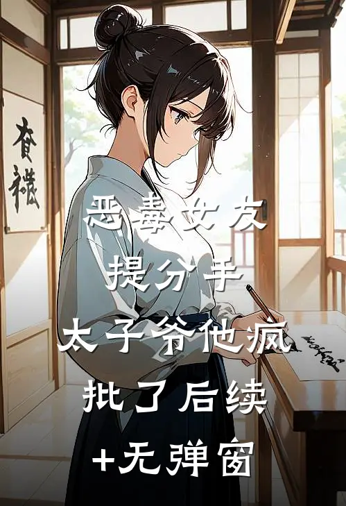 恶毒女友提分手，太子爷他疯批了后续+无弹窗