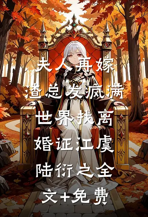 夫人再嫁，渣总发疯满世界找离婚证江虞陆衍之全文+免费
