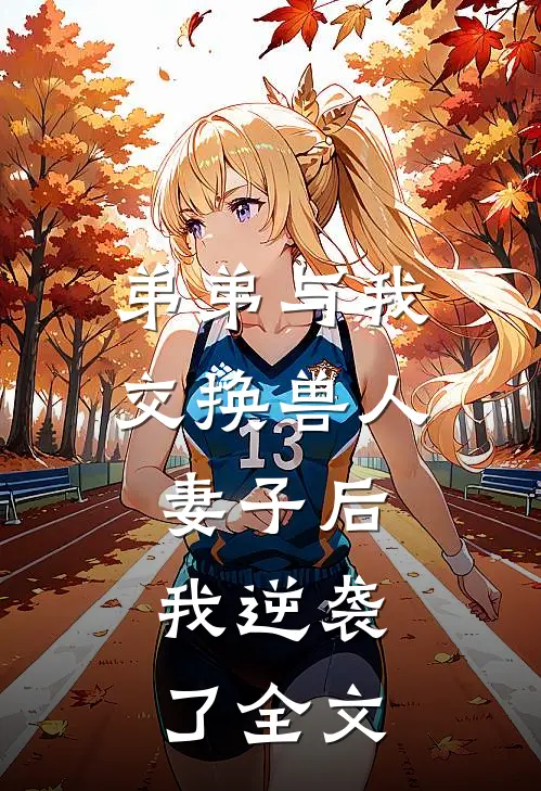 弟弟与我交换兽人妻子后，我逆袭了全文