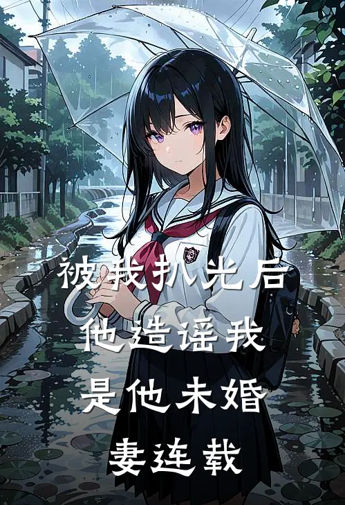被我扒光后，他造谣我是他未婚妻连载