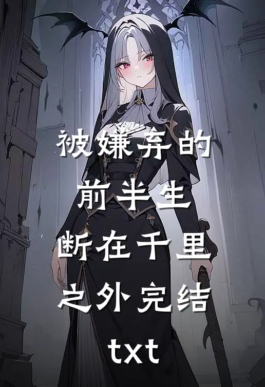 被嫌弃的前半生，断在千里之外完结txt