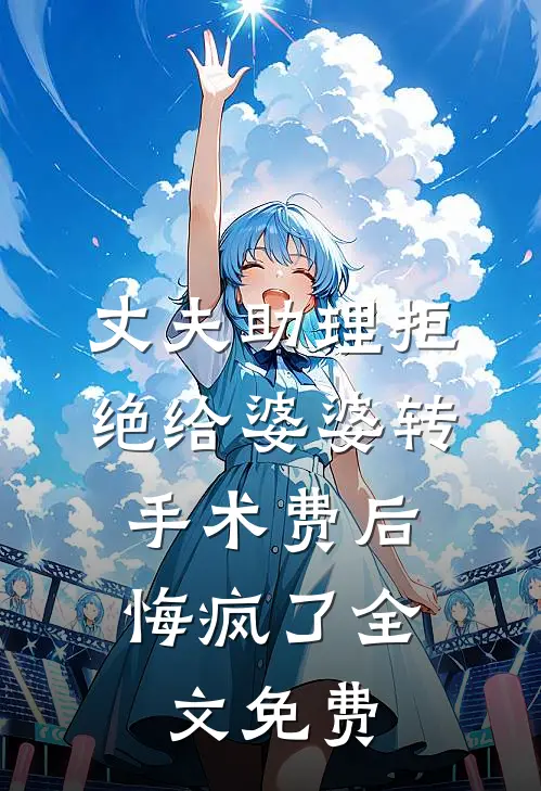 丈夫助理拒绝给婆婆转手术费后，悔疯了全文免费
