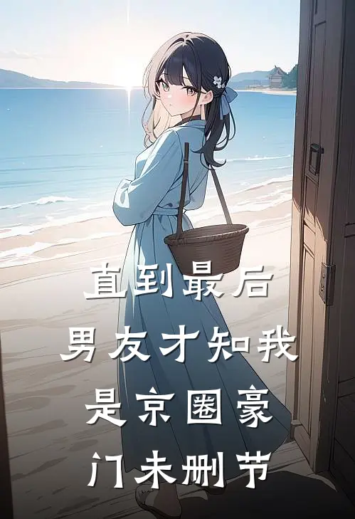 直到最后，男友才知我是京圈豪门未删节