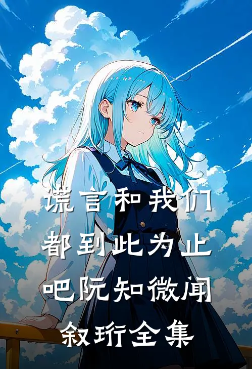 谎言和我们，都到此为止吧阮知微闻叙珩全集