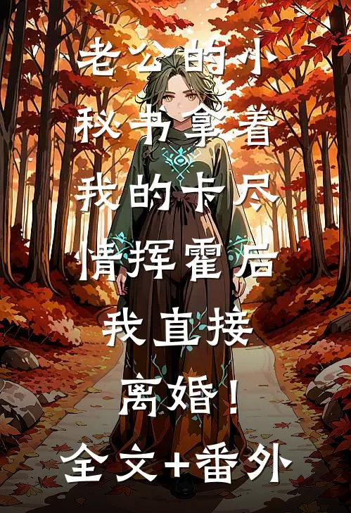 老公的小秘书拿着我的卡尽情挥霍后，我直接离婚！全文+番外