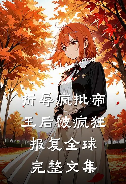 折辱疯批帝王后被疯狂报复全球完整文集