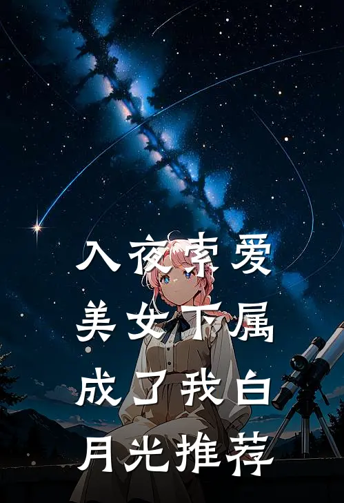入夜索爱：美女下属成了我白月光推荐