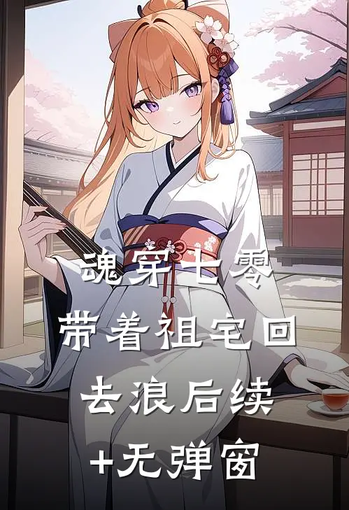 魂穿七零：带着祖宅回去浪后续+无弹窗