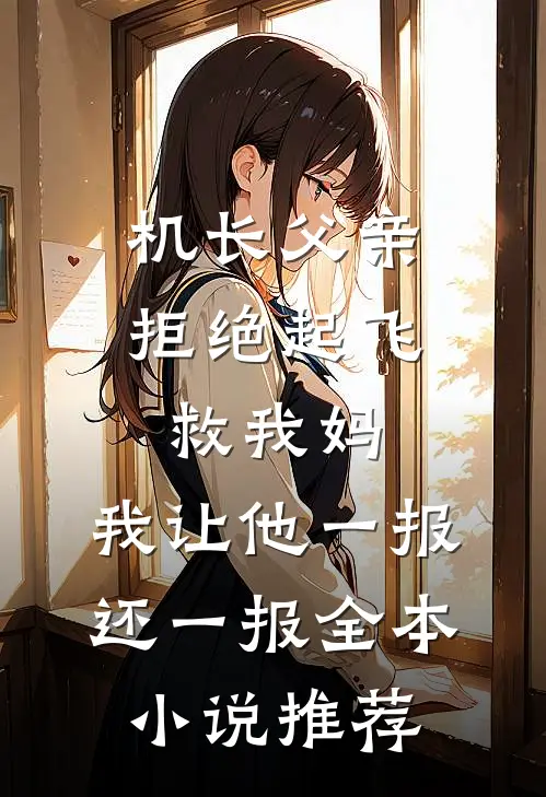 机长父亲拒绝起飞救我妈，我让他一报还一报全本小说推荐