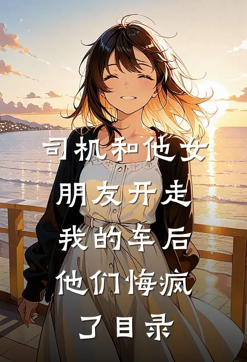司机和他女朋友开走我的车后，他们悔疯了目录