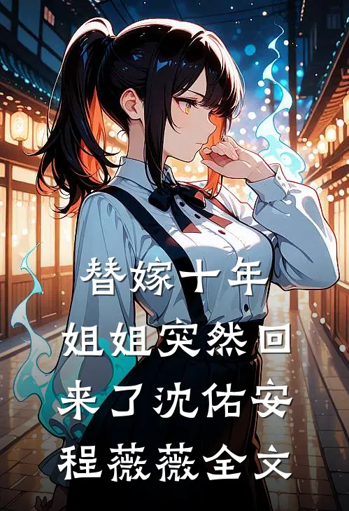 替嫁十年，姐姐突然回来了沈佑安程薇薇全文