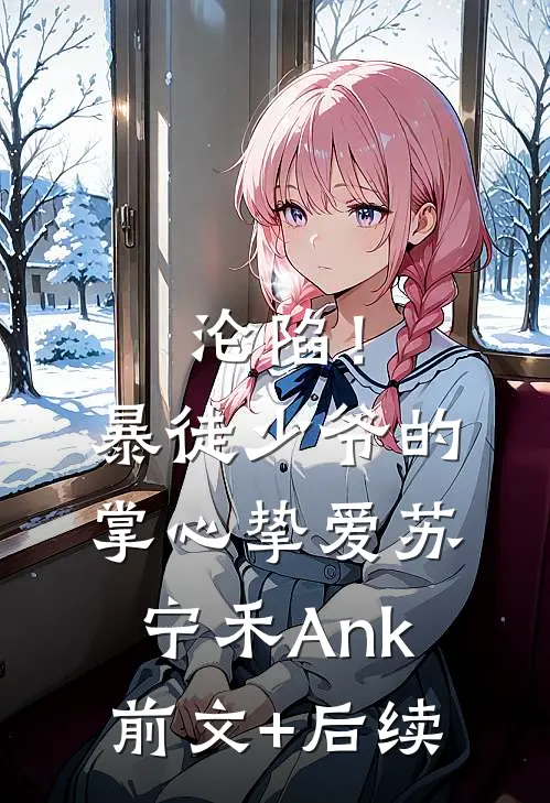沦陷！暴徒少爷的掌心挚爱苏宁禾Ank前文+后续