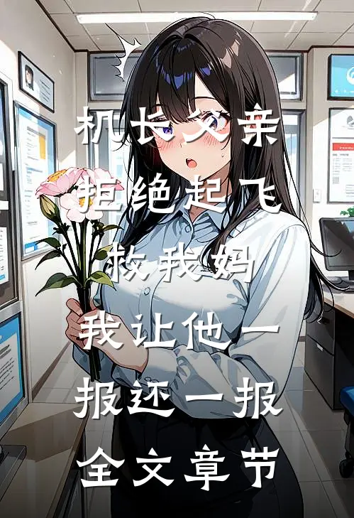 机长父亲拒绝起飞救我妈，我让他一报还一报全文章节