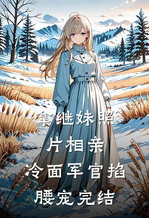 拿继妹照片相亲，冷面军官掐腰宠完结