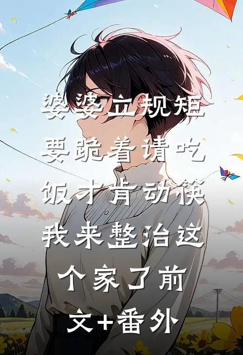 婆婆立规矩要跪着请吃饭才肯动筷，我来整治这个家了前文+番外