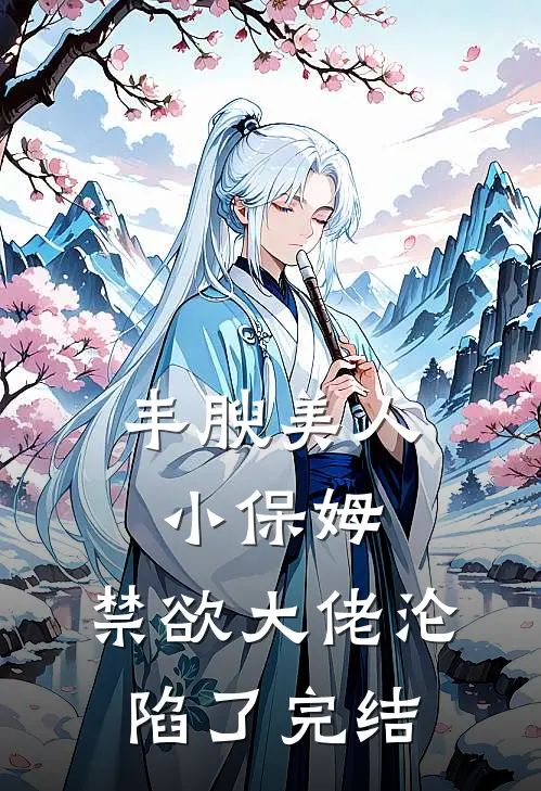 丰腴美人小保姆，禁欲大佬沦陷了完结