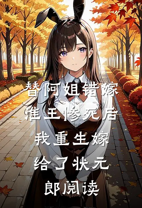 替阿姐错嫁淮王惨死后，我重生嫁给了状元郎阅读