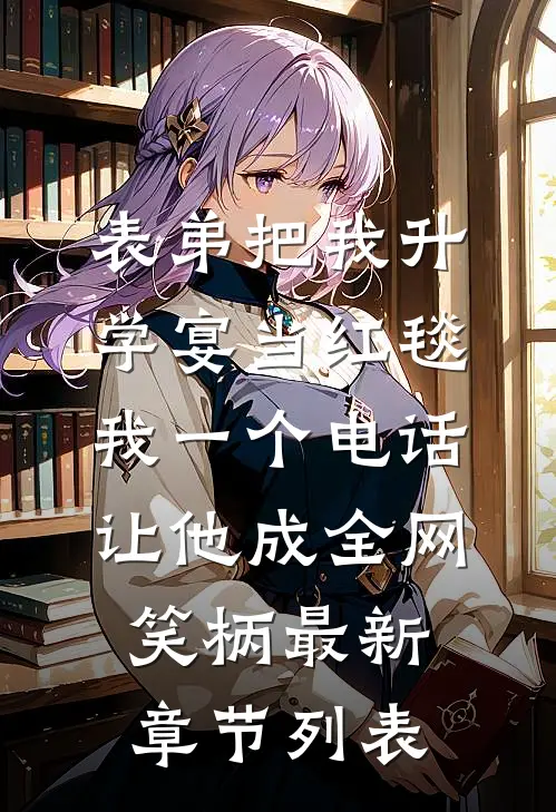 表弟把我升学宴当红毯，我一个电话让他成全网笑柄最新章节列表