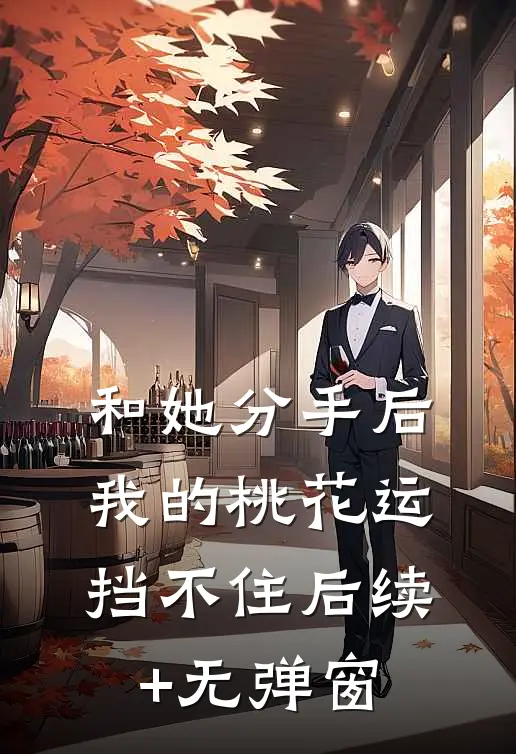 和她分手后，我的桃花运挡不住后续+无弹窗