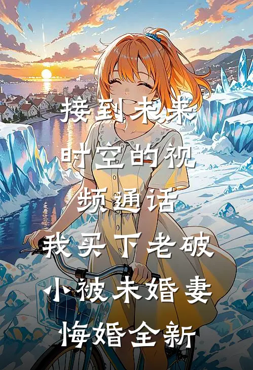接到未来时空的视频通话，我买下老破小被未婚妻悔婚全新